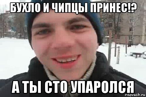 бухло и чипцы принес!? а ты сто упаролся, Мем Чувак это рэпчик