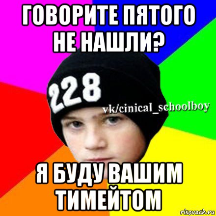 говорите пятого не нашли? я буду вашим тимейтом, Мем  Циничный школьник 1