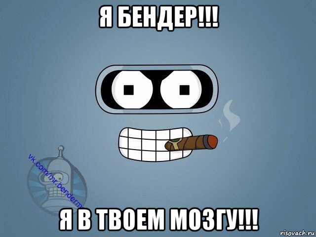 я бендер!!! я в твоем мозгу!!!