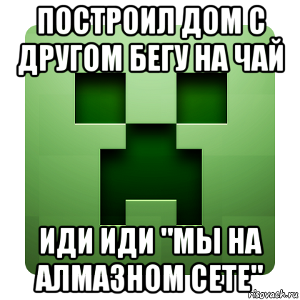 построил дом с другом бегу на чай иди иди "мы на алмазном сете", Мем Creeper