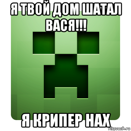 я твой дом шатал вася!!! я крипер нах, Мем Creeper