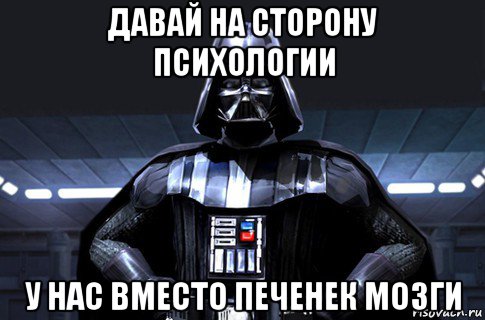 давай на сторону психологии у нас вместо печенек мозги, Мем Дарт Вейдер