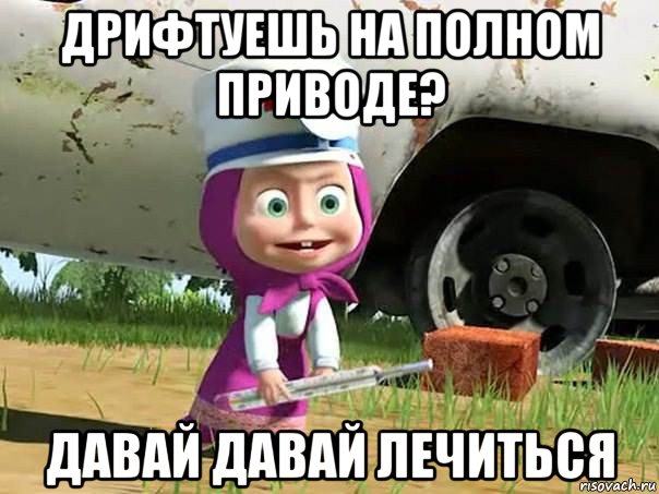 дрифтуешь на полном приводе? давай давай лечиться, Мем  Давай давай лечится