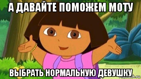 а давайте поможем моту выбрать нормальную девушку, Мем Давайте поможем найти