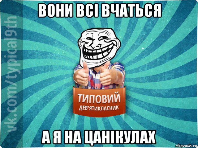 вони всі вчаться а я на цанікулах, Мем девятиклассник10