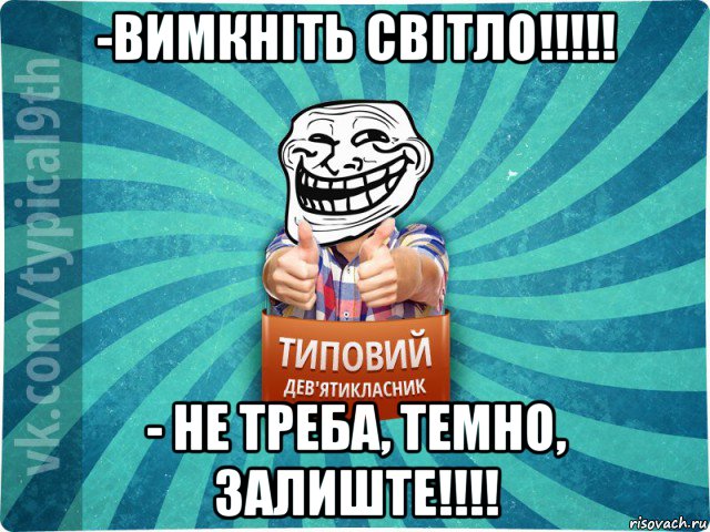 -вимкніть світло!!!!! - не треба, темно, залиште!!!!