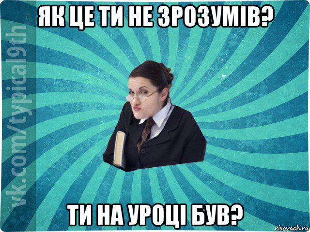 як це ти не зрозумів? ти на уроці був?, Мем девятиклассник16