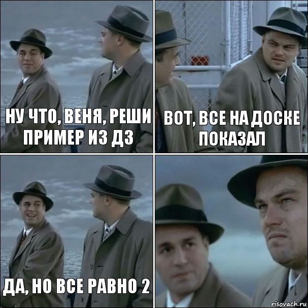 ну что, Веня, реши пример из дз Вот, все на доске показал Да, но все равно 2 , Комикс дикаприо 4