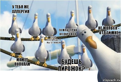 БУДЕШЬ ПИРОЖОК? ГО МАНДАРИН НА ПИРОЖОК МОЖЕТ ПОПОЛАМ У ТЕБЯ ЖЕ АЛЛЕРГИЯ НЕ ЖОПЬСЯ - ОТДАЙ МНЕ ДОМА ПОКУШАЕШЬ, А МЫ ТУТ ЖИВЕМ, Комикс дай-дай-дай