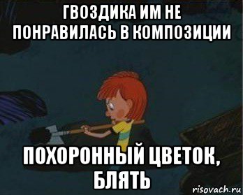 гвоздика им не понравилась в композиции похоронный цветок, блять, Мем  Дядя Федор закапывает