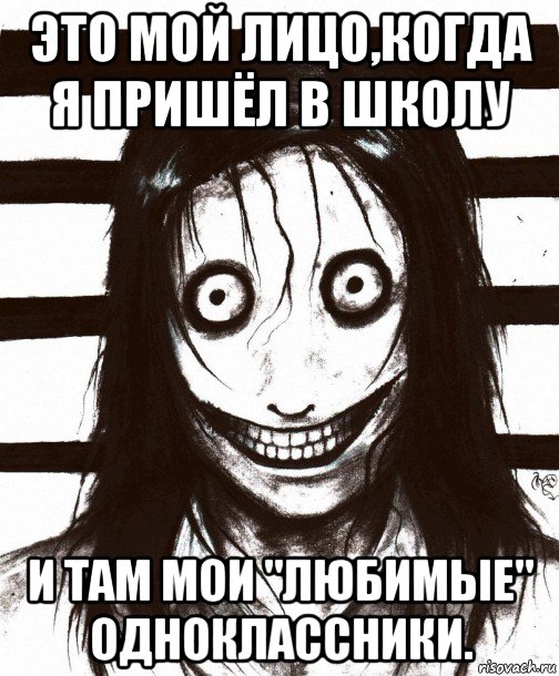 это мой лицо,когда я пришёл в школу и там мои "любимые" одноклассники., Мем Джефф убийца