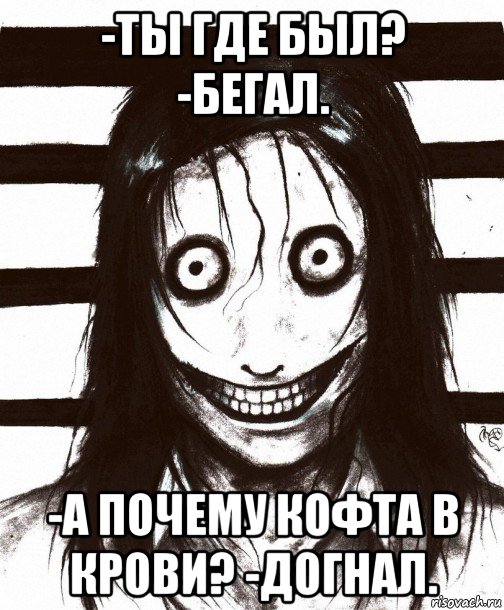 -ты где был? -бегал. -а почему кофта в крови? -догнал., Мем Джефф убийца