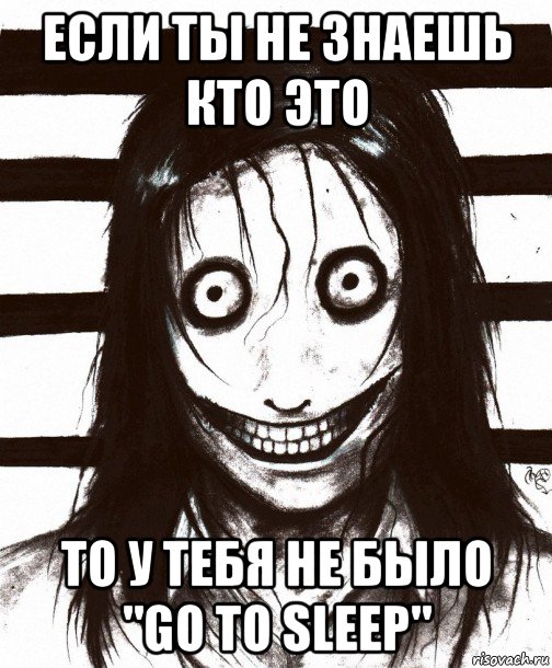 если ты не знаешь кто это то у тебя не было "go to sleep"