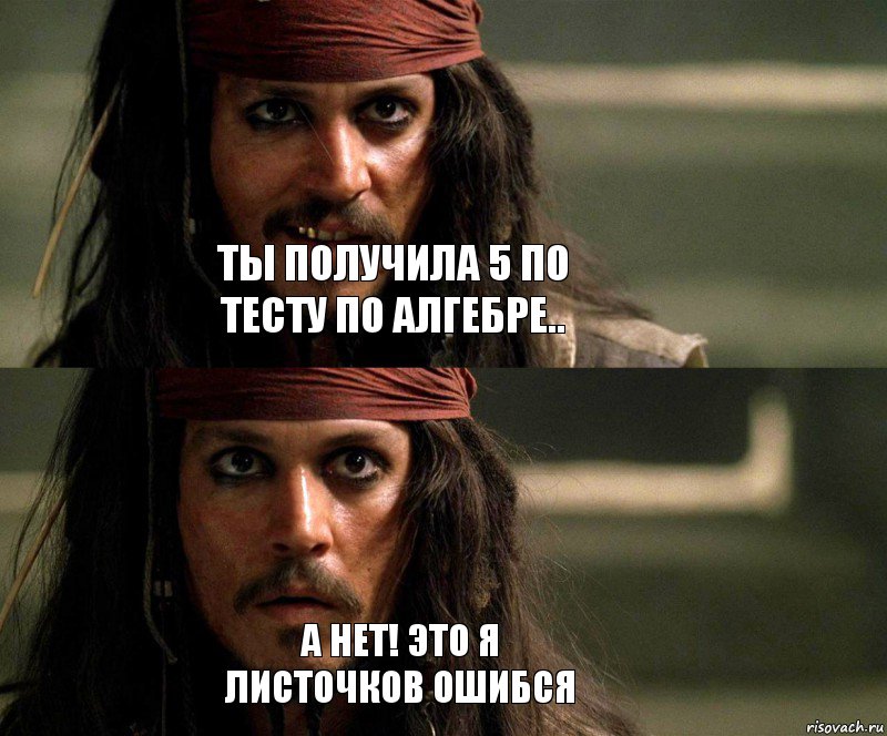 Ты получила 5 по тесту по алгебре.. А нет! Это я листочков ошибся, Комикс Джек Воробей