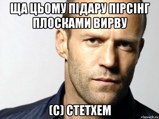 ща цьому підару пірсінг плосками вирву (с) стетхем, Мем Джейсон Стэтхэм