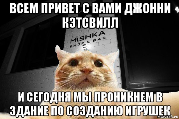 всем привет с вами джонни кэтсвилл и сегодня мы проникнем в здание по созданию игрушек, Мем   Джонни Кэтсвилл