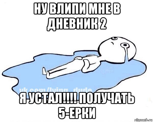ну влипи мне в дневник 2 я устал!!!! получать 5-ерки, Мем Этот момент когда