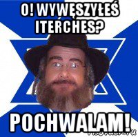 o! wywęszyłeś iterches? pochwalam!, Мем Еврей советчик