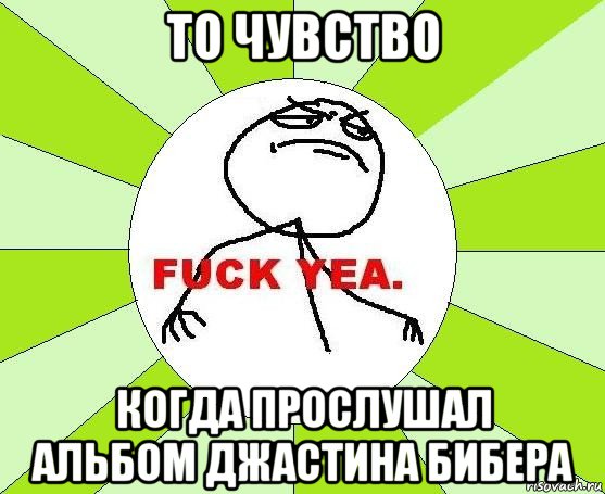 то чувство когда прослушал альбом джастина бибера, Мем фак е