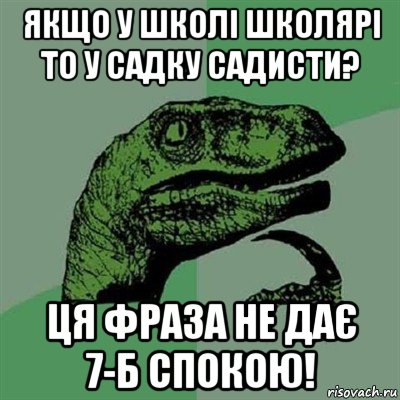 якщо у школі школярі то у садку садисти? ця фраза не дає 7-б спокою!, Мем Филосораптор