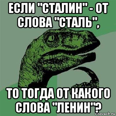 если "сталин" - от слова "сталь", то тогда от какого слова "ленин"?, Мем Филосораптор