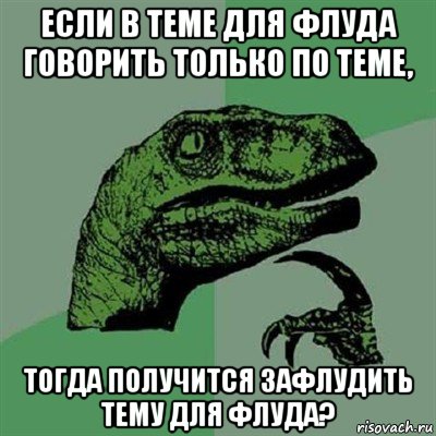 если в теме для флуда говорить только по теме, тогда получится зафлудить тему для флуда?, Мем Филосораптор