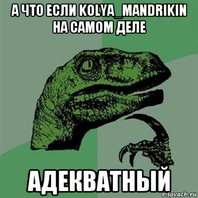 а что если kolya_mandrikin на самом деле адекватный, Мем Филосораптор