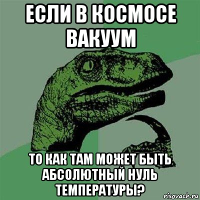 если в космосе вакуум то как там может быть абсолютный нуль температуры?, Мем Филосораптор