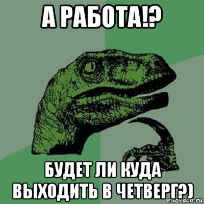 а работа!? будет ли куда выходить в четверг?), Мем Филосораптор