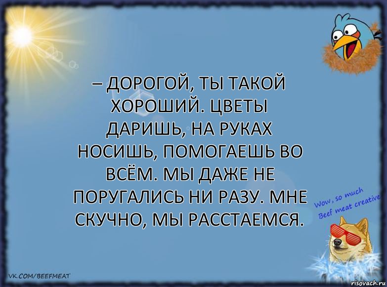 – Дорогой, ты такой хороший. Цветы даришь, на руках носишь, помогаешь во всём. Мы даже не поругались ни разу. Мне скучно, мы расстаемся., Комикс ФОН