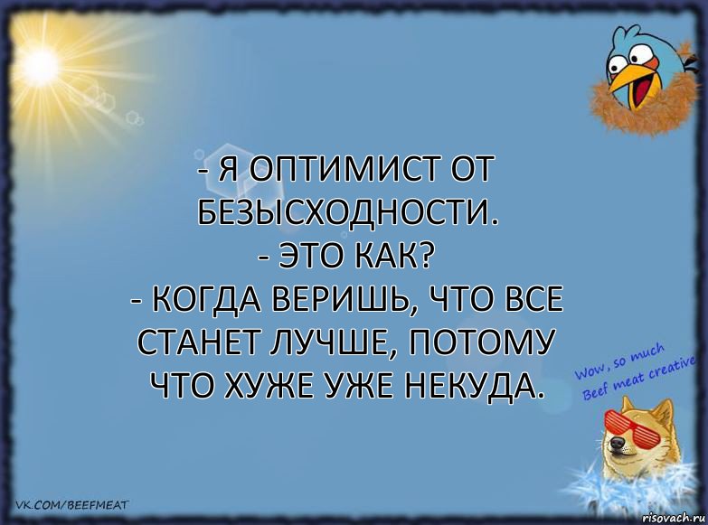 - Я оптимист от безысходности.
- Это как?
- Когда веришь, что все станет лучше, потому что хуже уже некуда., Комикс ФОН