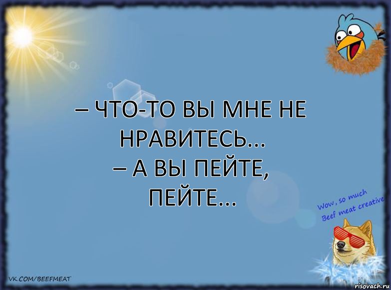 – Что-то вы мне не нравитесь...
– А Вы пейте, пейте..., Комикс ФОН