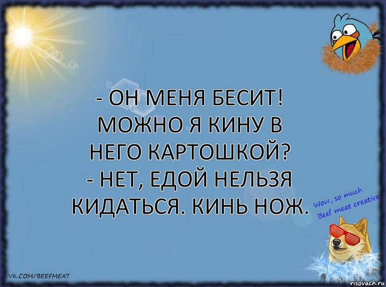 - Он меня бесит! Можно я кину в него картошкой?
- Нет, едой нельзя кидаться. Кинь нож., Комикс ФОН