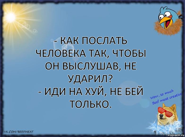 - как послать человека так, чтобы он выслушав, не ударил?
- иди на хуй, не бей только., Комикс ФОН