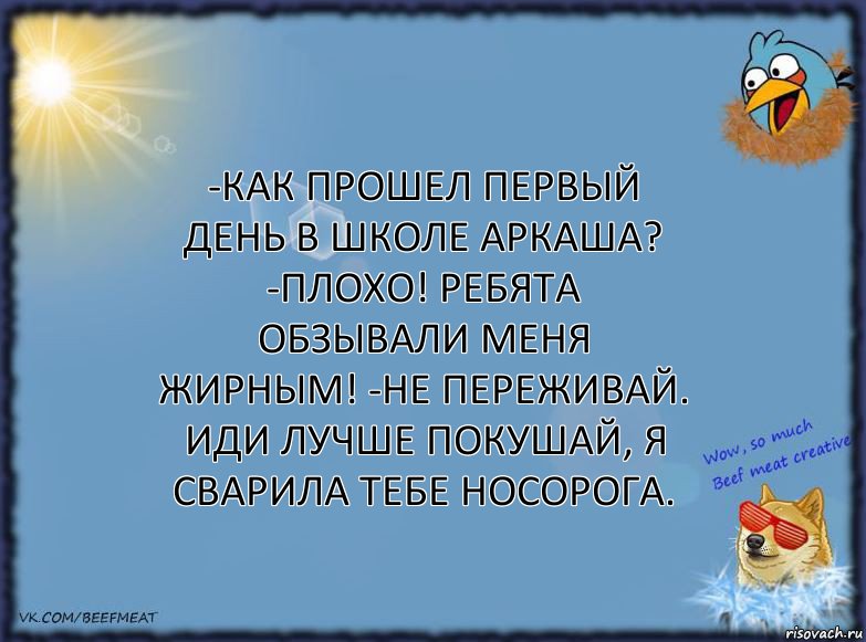 -Как прошел первый день в школе Аркаша? -Плохо! Ребята обзывали меня жирным! -Не переживай. Иди лучше покушай, я сварила тебе носорога., Комикс ФОН