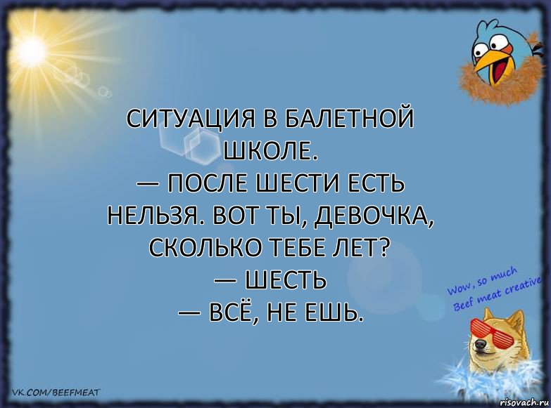 Ситуация в балетной школе.
— После шести есть нельзя. Вот ты, девочка, сколько тебе лет?
— Шесть
— Всё, не ешь., Комикс ФОН