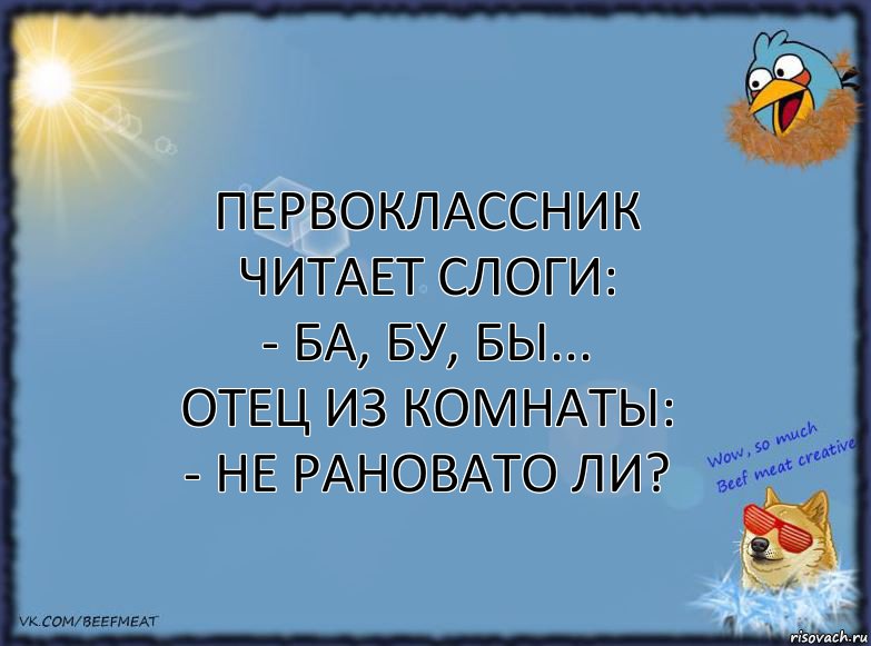 Первоклассник читает слоги:
- БА, БУ, БЫ...
Отец из комнаты:
- Не рановато ли?, Комикс ФОН