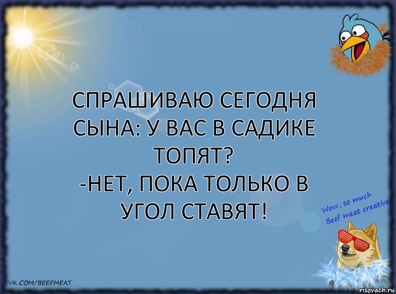 Спрашиваю сегодня сына: У вас в садике топят?
-Нет, пока только в угол ставят!, Комикс ФОН