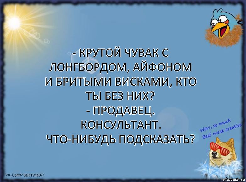 - Крутой чувак с лонгбордом, айфоном и бритыми висками, кто ты без них?
- Продавец. Консультант. Что-нибудь подсказать?, Комикс ФОН