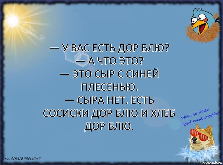 — У вас есть дор блю?
— А что это?
— Это сыр с синей плесенью.
— Сыра нет. Есть сосиски дор блю и хлеб дор блю., Комикс ФОН