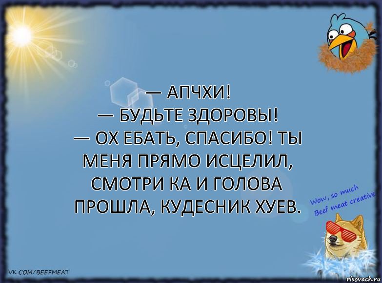 — Апчхи!
— Будьте здоровы!
— Ох ебать, спасибо! Ты меня прямо исцелил,
смотри ка и голова прошла, кудесник хуев., Комикс ФОН