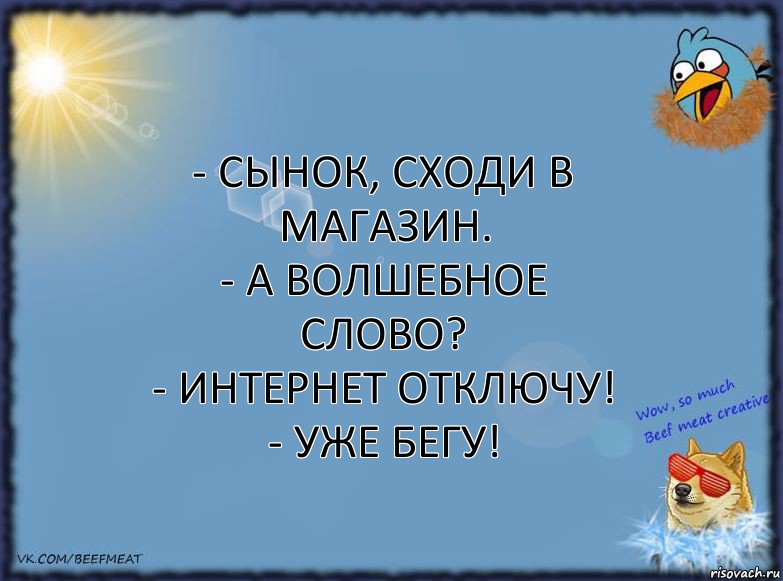 - Сынок, сходи в магазин.
- А волшебное слово?
- Интернет отключу!
- Уже бегу!, Комикс ФОН