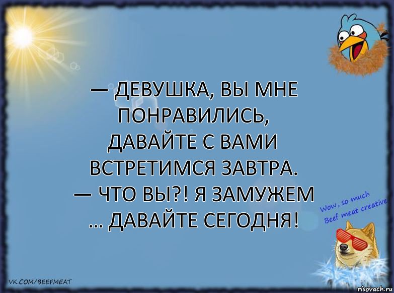 — Девушка, вы мне понравились, давайте с вами встретимся завтра.
— Что вы?! Я замужем … давайте сегодня!, Комикс ФОН