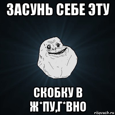 засунь себе эту скобку в ж*пу,г*вно, Мем Forever Alone