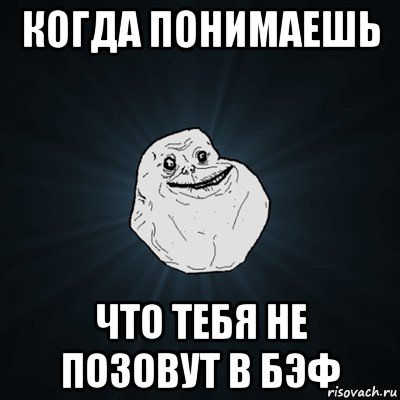 когда понимаешь что тебя не позовут в бэф, Мем Forever Alone