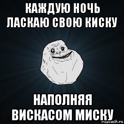 каждую ночь ласкаю свою киску наполняя вискасом миску, Мем Forever Alone