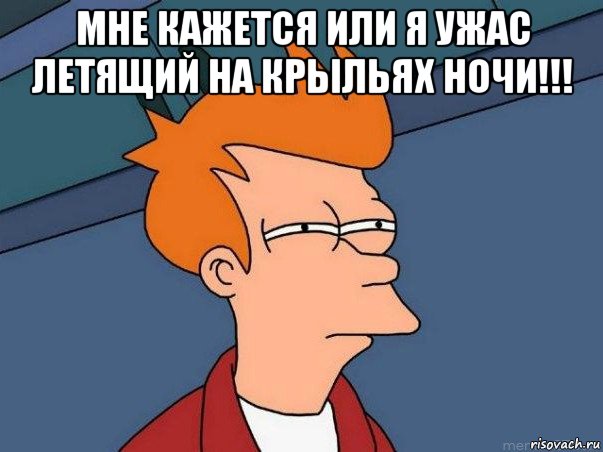 мне кажется или я ужас летящий на крыльях ночи!!! , Мем  Фрай (мне кажется или)