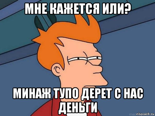 мне кажется или? минаж тупо дерет с нас деньги, Мем  Фрай (мне кажется или)