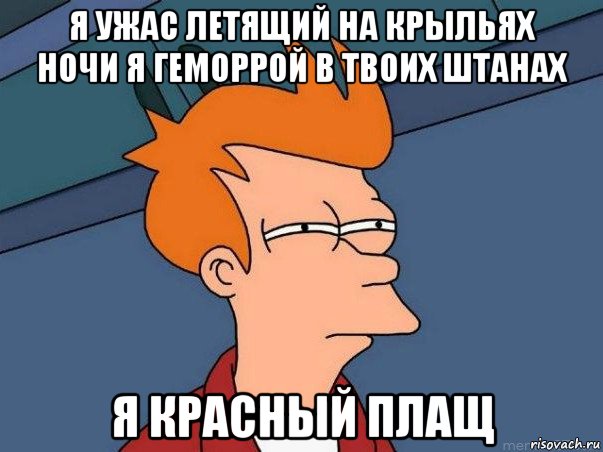 я ужас летящий на крыльях ночи я геморрой в твоих штанах я красный плащ, Мем  Фрай (мне кажется или)