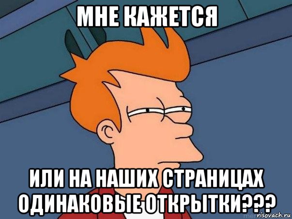 мне кажется или на наших страницах одинаковые открытки???, Мем  Фрай (мне кажется или)